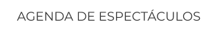 AGENDA DE ESPECTÁCULOS