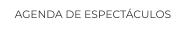 AGENDA DE ESPECTÁCULOS