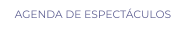 AGENDA DE ESPECTÁCULOS