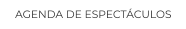 AGENDA DE ESPECTÁCULOS